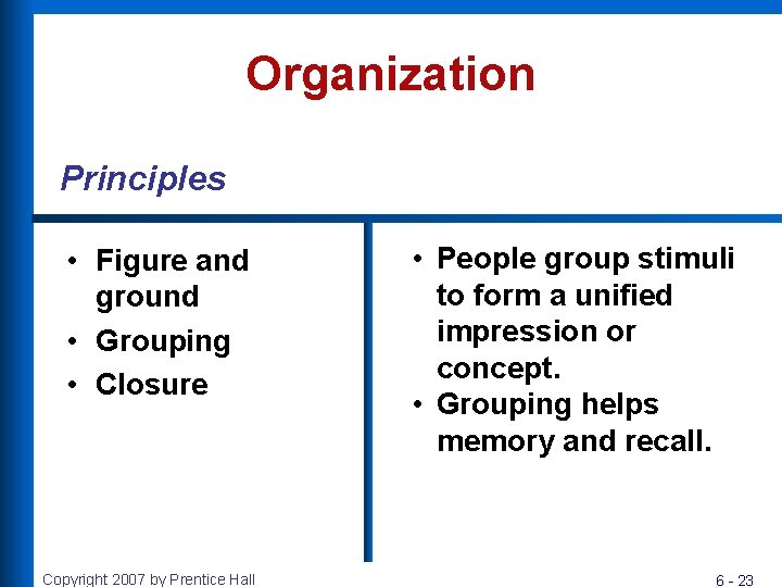 Organization Principles • Figure and ground • Grouping • Closure Copyright 2007 by Prentice