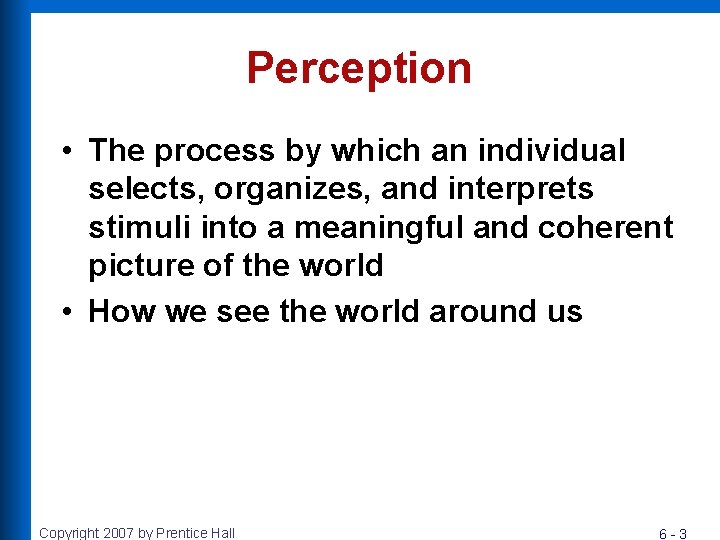 Perception • The process by which an individual selects, organizes, and interprets stimuli into