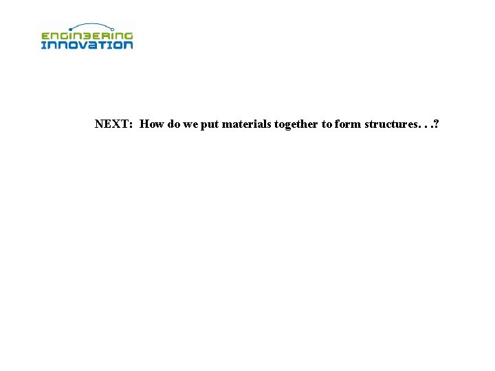 NEXT: How do we put materials together to form structures. . . ? NEXT: How do we put materials together to form structures. . . ?
