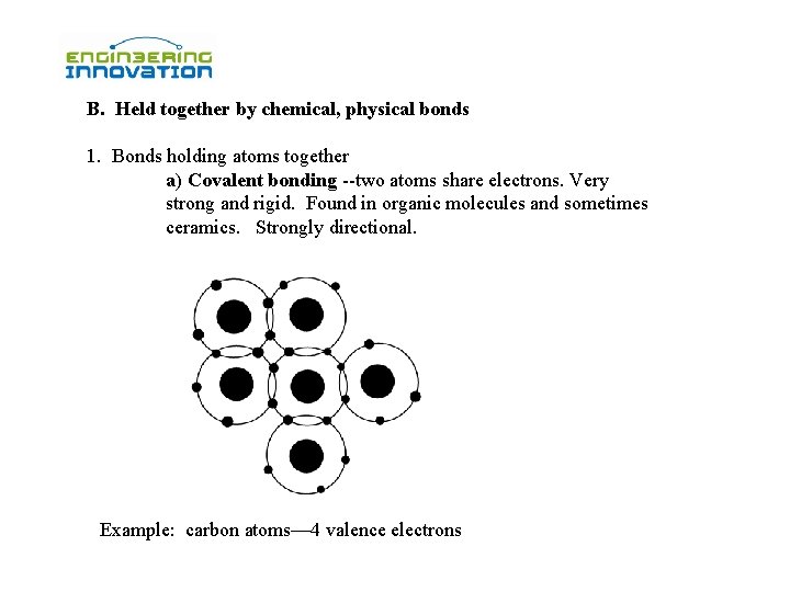B. Held together by chemical, physical bonds 1. Bonds holding atoms together a) Covalent B. Held together by chemical, physical bonds 1. Bonds holding atoms together a) Covalent