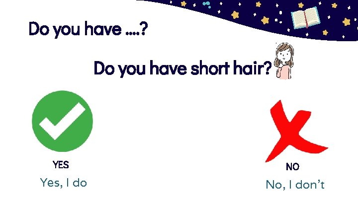 Do you have …. ? Do you have short hair? YES NO Yes, I