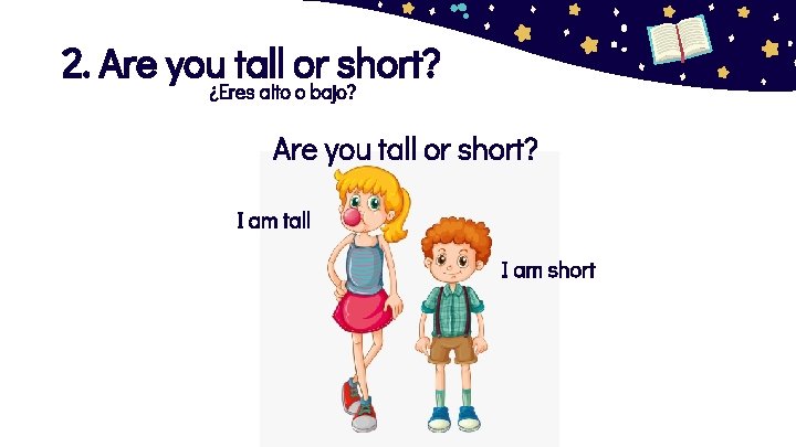 2. Are you tall or short? ¿Eres alto o bajo? Are you tall or