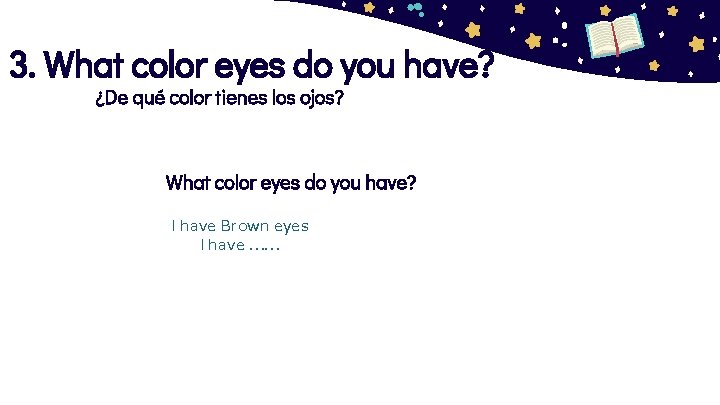 3. What color eyes do you have? ¿De qué color tienes los ojos? What