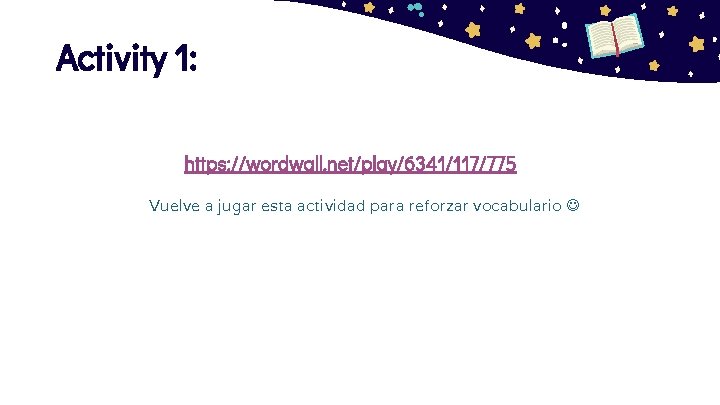 Activity 1: https: //wordwall. net/play/6341/117/775 Vuelve a jugar esta actividad para reforzar vocabulario 