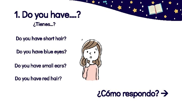 1. Do you have…. ? ¿Tienes…? Do you have short hair? Do you have