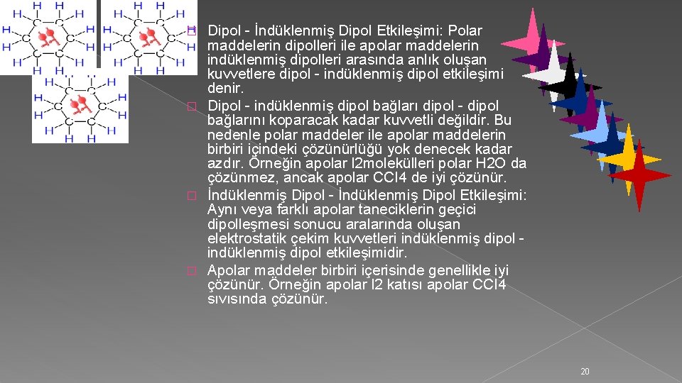 Dipol - İndüklenmiş Dipol Etkileşimi: Polar maddelerin dipolleri ile apolar maddelerin indüklenmiş dipolleri arasında