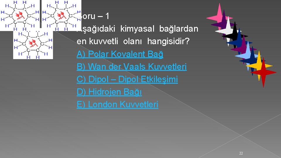 Soru – 1 Aşağıdaki kimyasal bağlardan en kuvvetli olanı hangisidir? A) Polar Kovalent Bağ