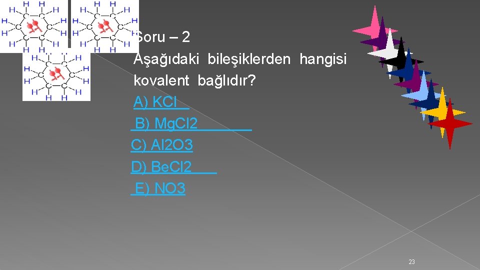 Soru – 2 Aşağıdaki bileşiklerden hangisi kovalent bağlıdır? A) KCl B) Mg. Cl 2