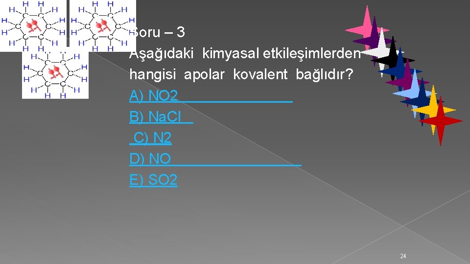 Soru – 3 Aşağıdaki kimyasal etkileşimlerden hangisi apolar kovalent bağlıdır? A) NO 2 B)