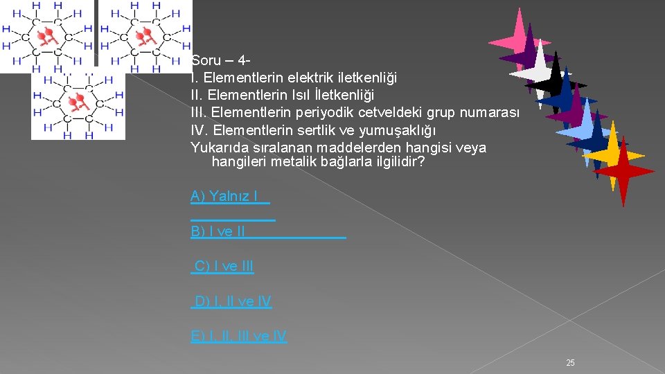 Soru – 4 I. Elementlerin elektrik iletkenliği II. Elementlerin Isıl İletkenliği III. Elementlerin periyodik