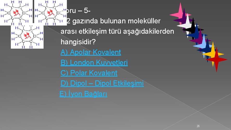 Soru – 5 O 2 gazında bulunan moleküller arası etkileşim türü aşağıdakilerden hangisidir? A)