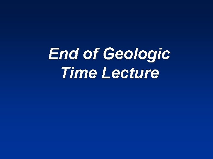 End of Geologic Time Lecture 