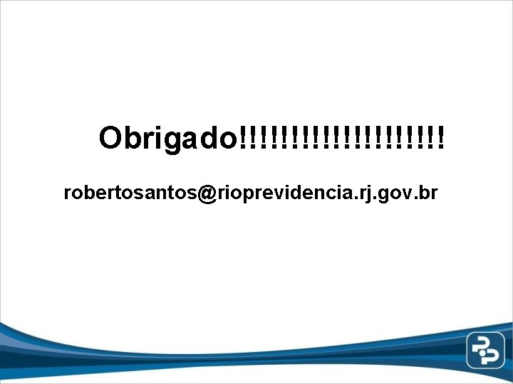 Obrigado!!!!!!!!!! robertosantos@rioprevidencia. rj. gov. br 