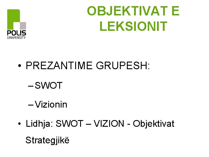 OBJEKTIVAT E LEKSIONIT • PREZANTIME GRUPESH: – SWOT – Vizionin • Lidhja: SWOT –