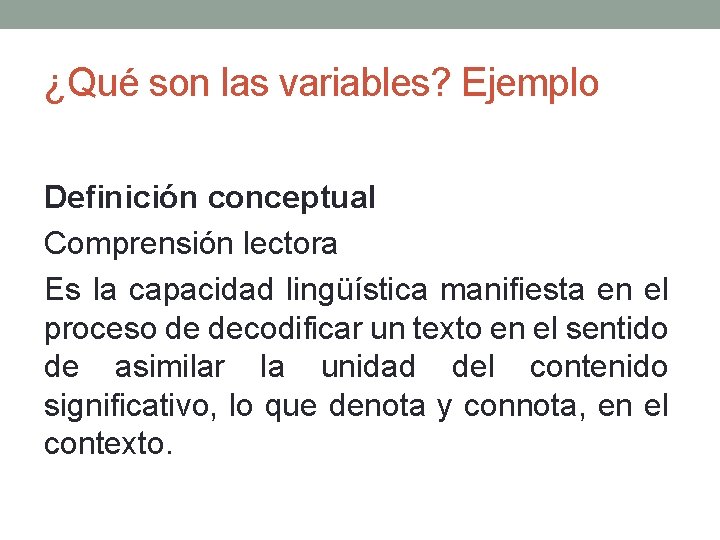 ¿Qué son las variables? Ejemplo Definición conceptual Comprensión lectora Es la capacidad lingüística manifiesta