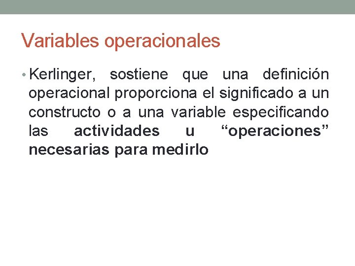 Variables operacionales • Kerlinger, sostiene que una definición operacional proporciona el significado a un