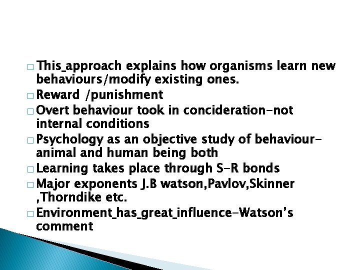 � This approach explains how organisms learn new behaviours/modify existing ones. � Reward /punishment