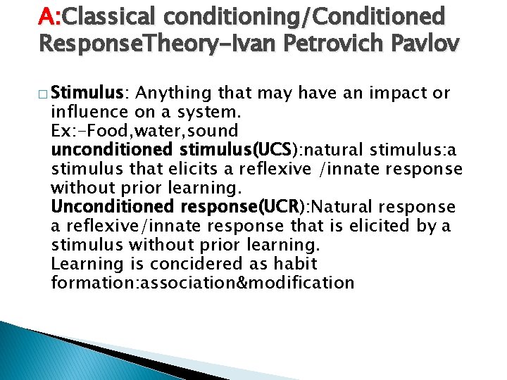A: Classical conditioning/Conditioned Response. Theory-Ivan Petrovich Pavlov � Stimulus: Anything that may have an