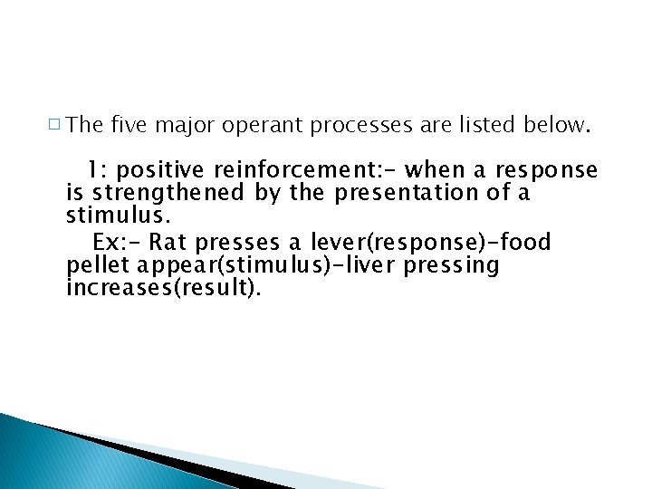 � The five major operant processes are listed below. 1: positive reinforcement: - when