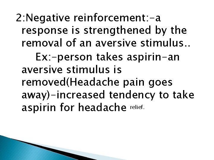 2: Negative reinforcement: -a response is strengthened by the removal of an aversive stimulus.
