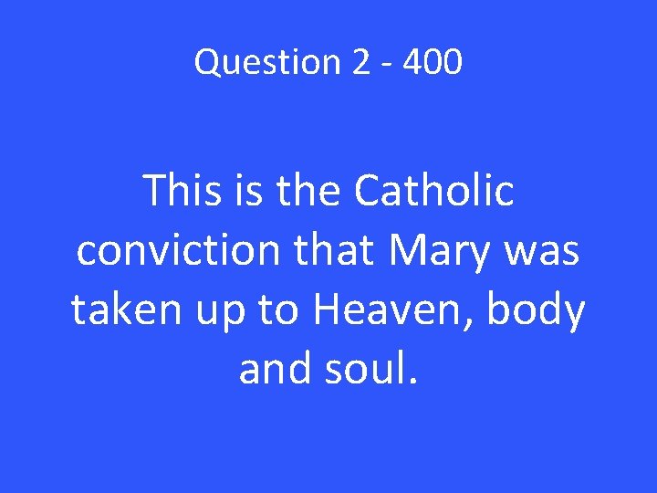 Question 2 - 400 This is the Catholic conviction that Mary was taken up