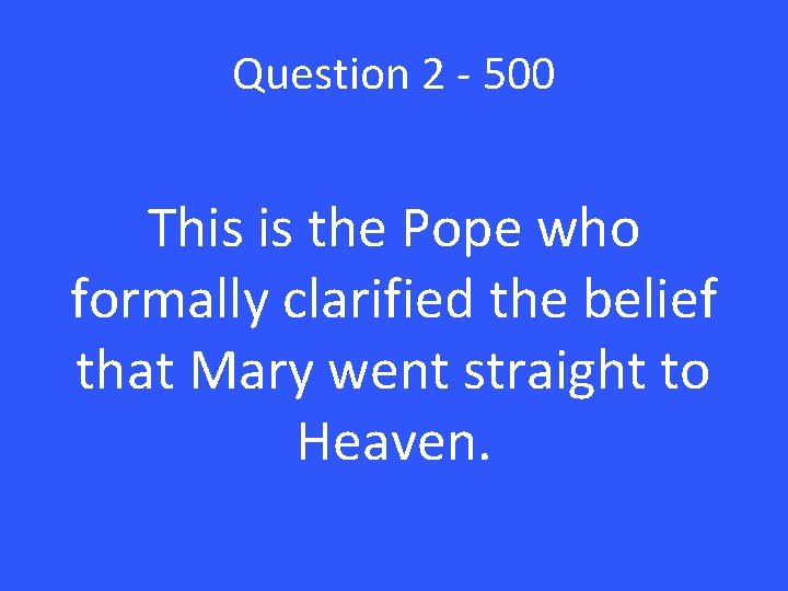 Question 2 - 500 This is the Pope who formally clarified the belief that