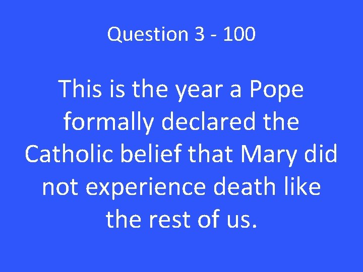 Question 3 - 100 This is the year a Pope formally declared the Catholic