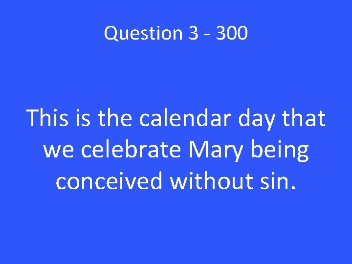 Question 3 - 300 This is the calendar day that we celebrate Mary being