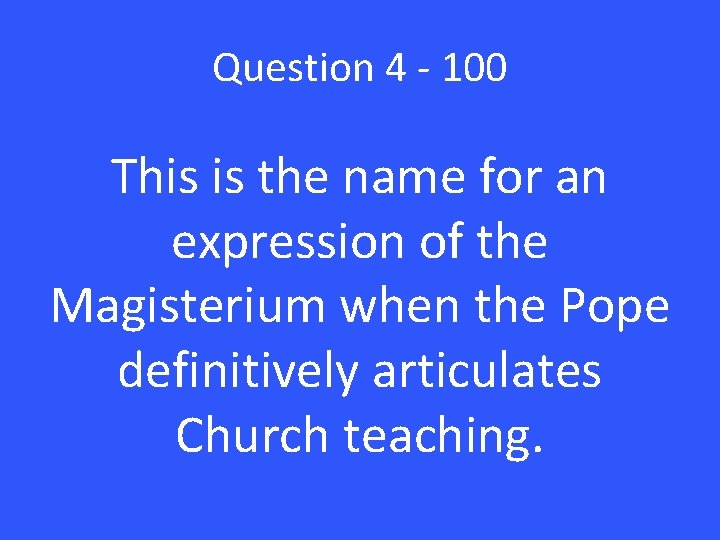 Question 4 - 100 This is the name for an expression of the Magisterium