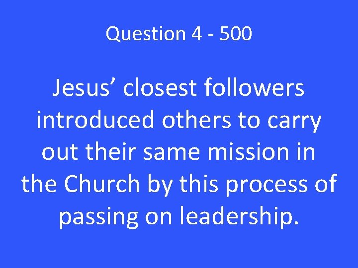 Question 4 - 500 Jesus’ closest followers introduced others to carry out their same
