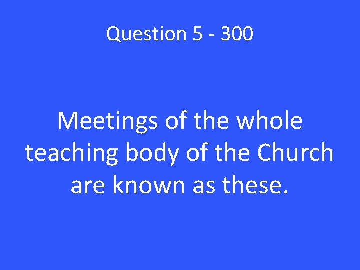 Question 5 - 300 Meetings of the whole teaching body of the Church are