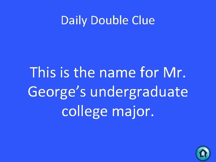 Daily Double Clue This is the name for Mr. George’s undergraduate college major. 
