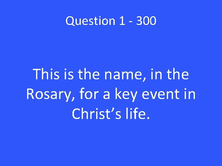 Question 1 - 300 This is the name, in the Rosary, for a key