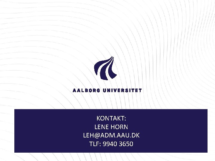 KONTAKT: LENE HORN LEH@ADM. AAU. DK TLF: 9940 3650 