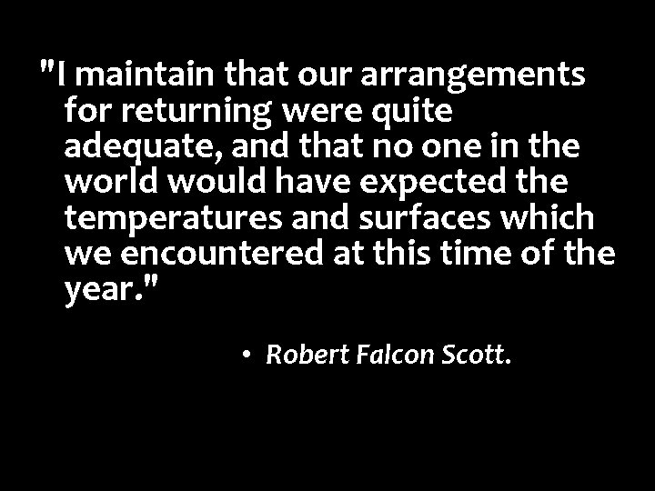 "I maintain that our arrangements for returning were quite adequate, and that no one "I maintain that our arrangements for returning were quite adequate, and that no one