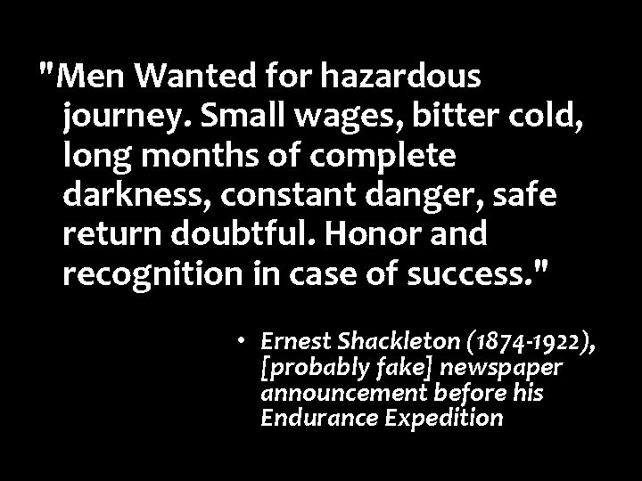 "Men Wanted for hazardous journey. Small wages, bitter cold, long months of complete darkness, "Men Wanted for hazardous journey. Small wages, bitter cold, long months of complete darkness,