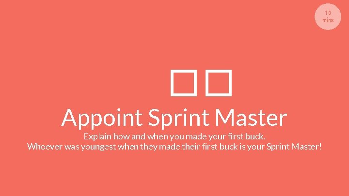 10 mins �� Appoint Sprint Master Explain how and when you made your first