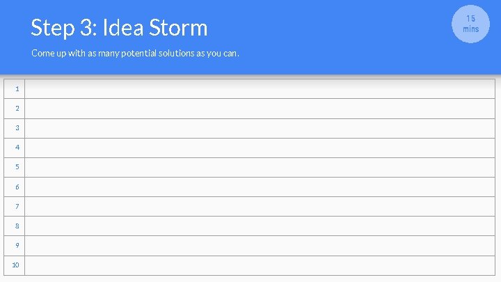Step 3: Idea Storm Come up with as many potential solutions as you can.