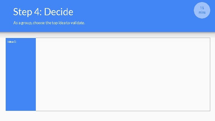 Step 4: Decide As a group, choose the top idea to validate. Idea 1: