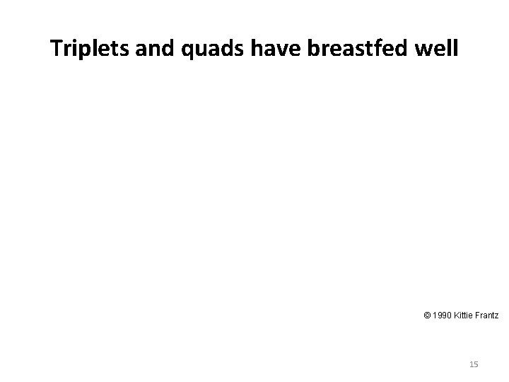 Triplets and quads have breastfed well © 1990 Kittie Frantz 15 Triplets and quads have breastfed well © 1990 Kittie Frantz 15