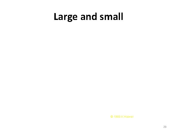 Large and small © 1999 K Hoover 23 Large and small © 1999 K Hoover 23