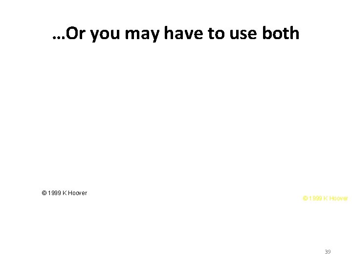 …Or you may have to use both © 1999 K Hoover 39 …Or you may have to use both © 1999 K Hoover 39