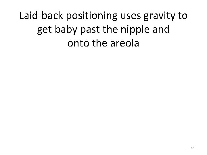 Laid-back positioning uses gravity to get baby past the nipple and onto the areola Laid-back positioning uses gravity to get baby past the nipple and onto the areola