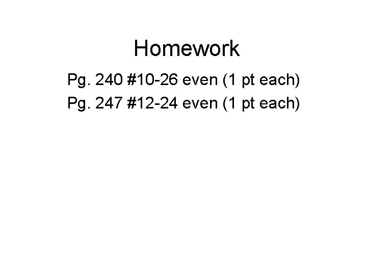 Homework Pg. 240 #10 -26 even (1 pt each) Pg. 247 #12 -24 even