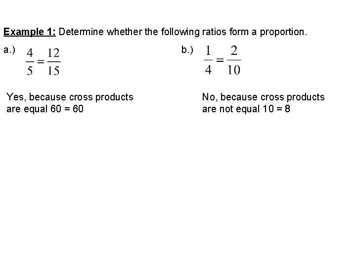 Example 1: Determine whether the following ratios form a proportion. a. ) Yes, because