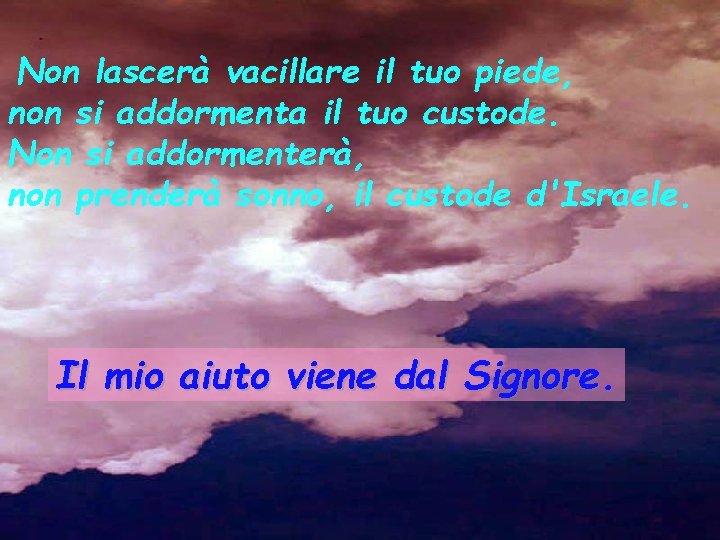 Non lascerà vacillare il tuo piede, non si addormenta il tuo custode. Non si