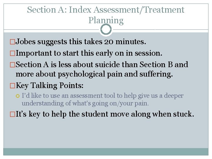 Section A: Index Assessment/Treatment Planning �Jobes suggests this takes 20 minutes. �Important to start