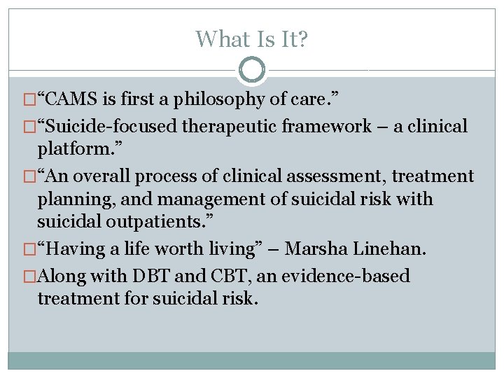 What Is It? �“CAMS is first a philosophy of care. ” �“Suicide-focused therapeutic framework