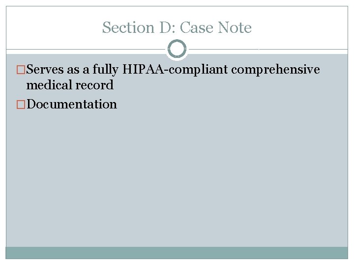 Section D: Case Note �Serves as a fully HIPAA-compliant comprehensive medical record �Documentation 