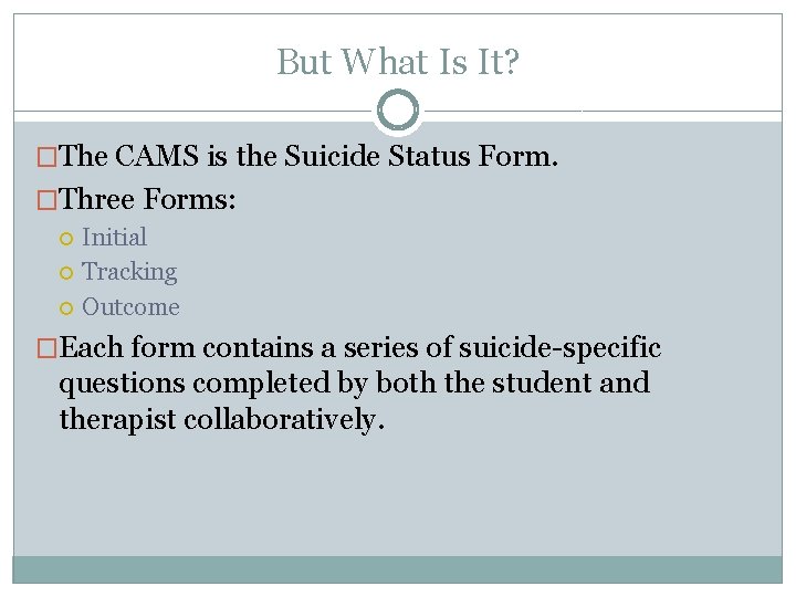 But What Is It? �The CAMS is the Suicide Status Form. �Three Forms: Initial